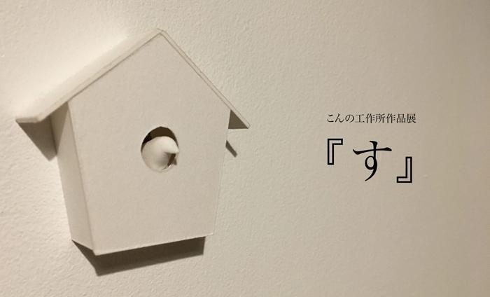 こんの工作所作品展 す Art Alert Sapporo